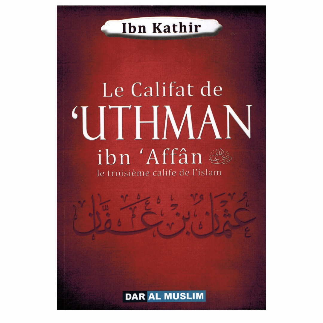 Le Califat de 'Uthman Ibn 'Affân - Le troisième calife de l’Islam - Ibn Kathir - Editions Dar Al Muslim - Librairie Makkah