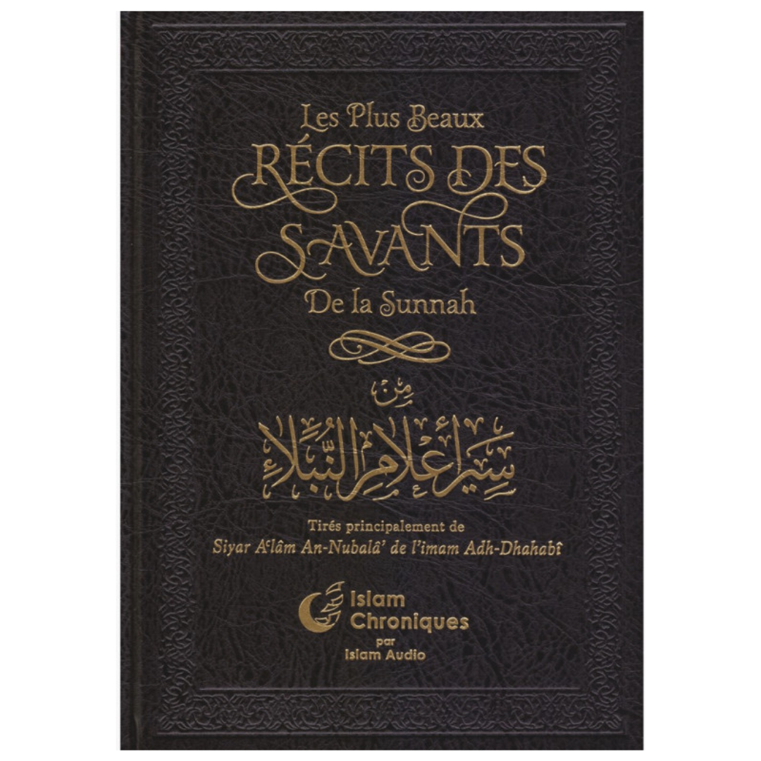 Les Plus Beaux Récits Des Savants De La Sunnah, Tirés Principalement De Siyar Al'âm An-Nubalâ' De L'imam Adh-Dhahabî - Edition Islam Chroniques